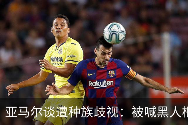 亚马尔谈遭种族歧视：被喊黑人根本不会刺痛我，我本身就是黑人